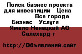 Поиск бизнес-проекта для инвестиций › Цена ­ 2 000 000 - Все города Бизнес » Услуги   . Ямало-Ненецкий АО,Салехард г.